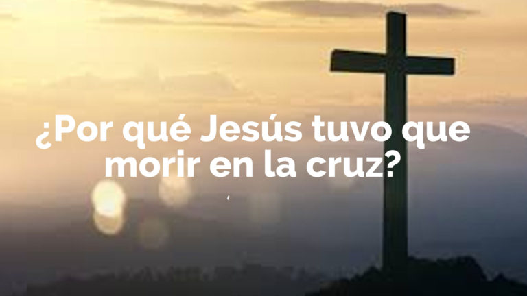 ¿por Qué Jesús Tuvo Que Morir En La Cruz