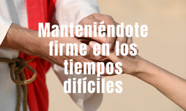 Manteniéndote firme en los tiempos difíciles